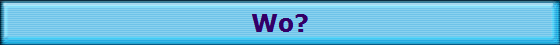 Wo?